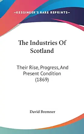 the industries of scotland their rise progress and present condition 1st edition david bremner 1436669316,