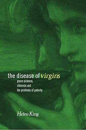 the disease of virgins green sickness chlorosis and the problems of puberty 1st edition helen king