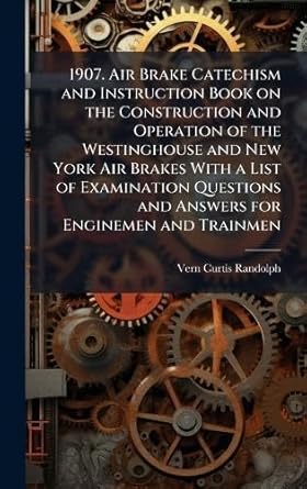 1907 air brake catechism and instruction book on the construction and operation of the westinghouse and new