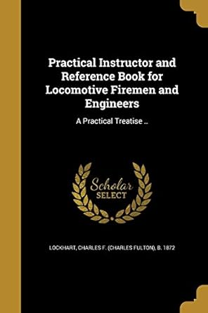 practical instructor and reference book for locomotive firemen and engineers a practical treatise 1st edition