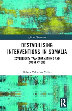destabilising interventions in somalia sovereignty transformations and subversions 1st edition debora
