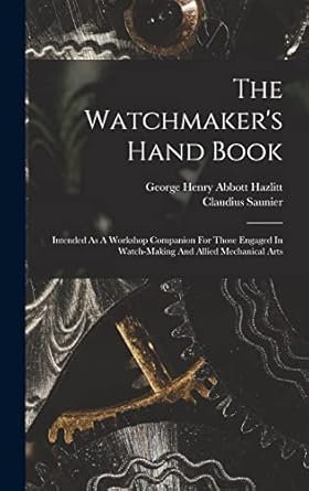 the watchmakers hand book intended as a workshop companion for those engaged in watch making and allied