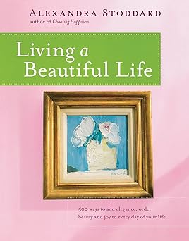 living a beautiful life 500 ways to add elegance order beauty and joy to every day of your life 1st edition