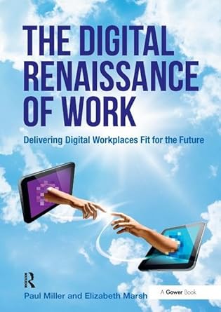 the digital renaissance of work delivering digital workplaces fit for the future 1st edition paul miller