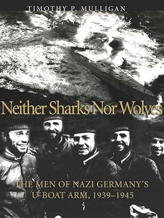 neither sharks nor wolves the men of nazi germanys u boat arm 1939 1945 1st edition timothy p mulligan