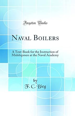 naval boilers a text book for the instruction of midshipmen at the naval academy 1st edition f c bieg