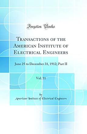 transactions of the american institute of electrical engineers vol 31 june 25 to december 31 1912 part ii 1st