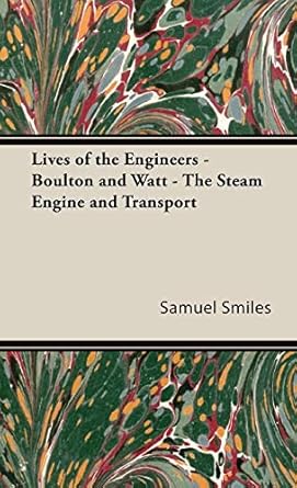 lives of the engineers boulton and watt the steam engine and transport 1st edition samuel smiles jr
