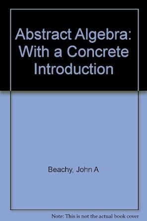 abstract algebra with a concrete introduction 1st edition john a beachy ,william d blair 0130044253,
