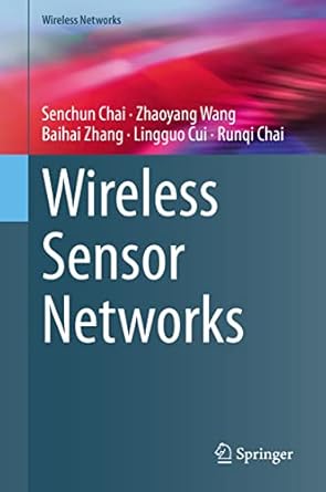 wireless sensor networks 1st edition senchun chai ,zhaoyang wang ,baihai zhang ,lingguo cui ,runqi chai