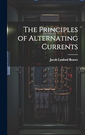 the principles of alternating currents 1st edition jacob lynford beaver 1019807989, 978-1019807989