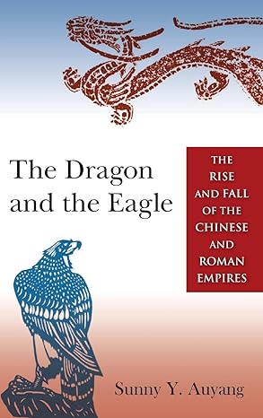 the dragon and the eagle the rise and fall of the chinese and roman empires 1st edition sunny auyang