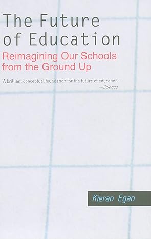 the future of education reimagining our schools from the ground up 1st edition kieran egan 0300164599,