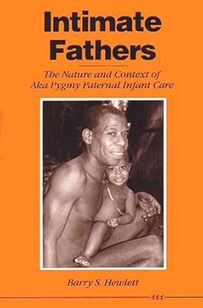 intimate fathers the nature and context of aka pygmy paternal infant care 1st edition barry s hewlett