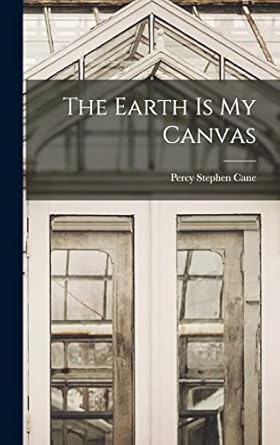 the earth is my canvas 1st edition percy stephen 1882 cane 1013491793, 978-1013491795