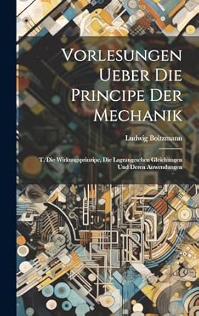 vorlesungen ueber die principe der mechanik t die wirkungsprinzipe die lagrangeschen gleichungen und deren