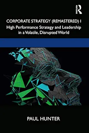 corporate strategy i high performance strategy and leadership in a volatile disrupted world 1st edition paul