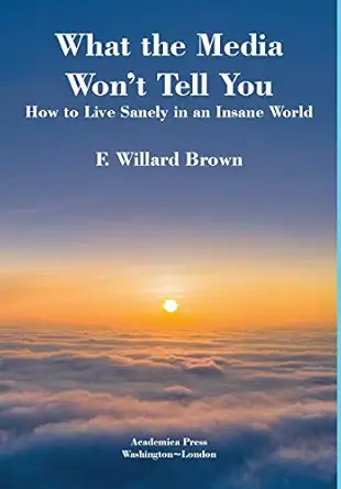 what the media wont tell you how to live sanely in an insane world 1st edition f willard brown 1680531093,