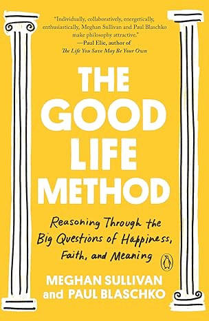 the good life method reasoning through the big questions of happiness faith and meaning 1st edition meghan