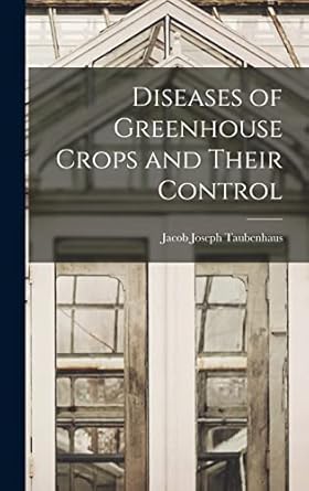 diseases of greenhouse crops and their control 1st edition jacob joseph 1884 1937 taubenhaus 1013860411,