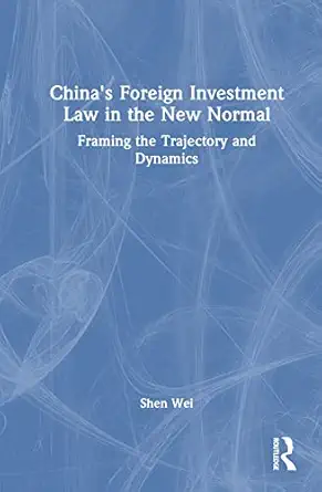 chinas foreign investment law in the new normal framing the trajectory and dynamics 1st edition shen wei