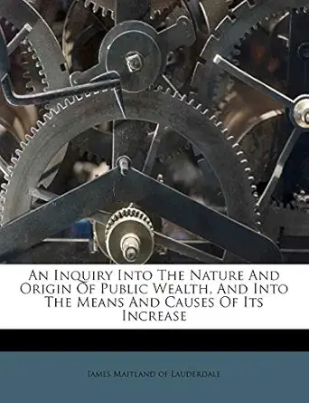 an inquiry into the nature and origin of public wealth and into the means and causes of its increase 1st