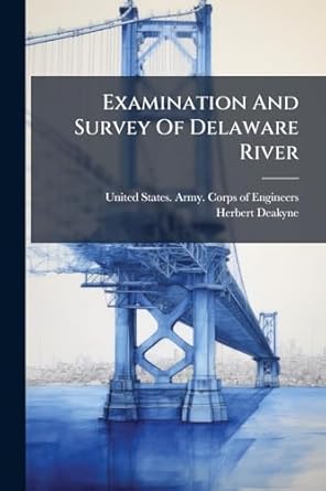examination and survey of delaware river 1st edition herbert deakyne ,united states army corps of engineers
