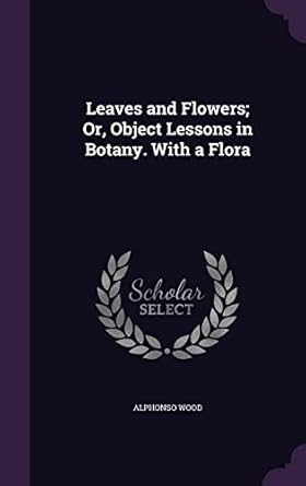 leaves and flowers or object lessons in botany with a flora 1st edition alphonso wood 1357429339,