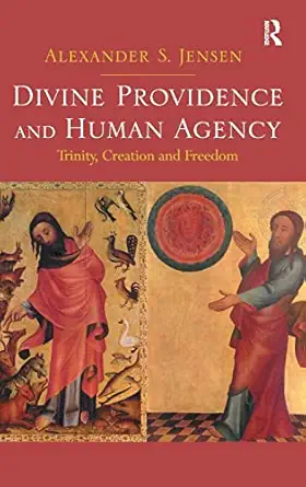 divine providence and human agency trinity creation and freedom 1st edition alexander s jensen 140943530x,