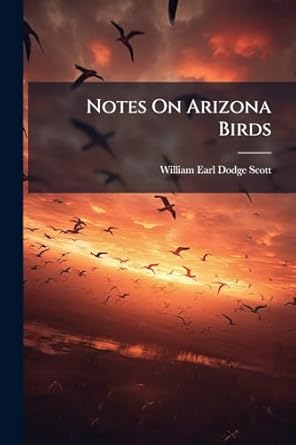 notes on arizona birds 1st edition william earl dodge scott 1024736741, 978-1024736748