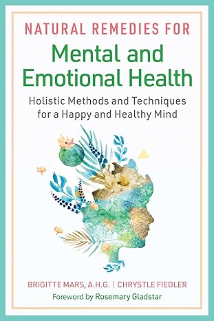 natural remedies for mental and emotional health holistic methods and techniques for a happy and healthy mind