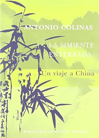 la simiente enterrada un viaje a china / the buried seed a trip to china 1st edition antonio colinas