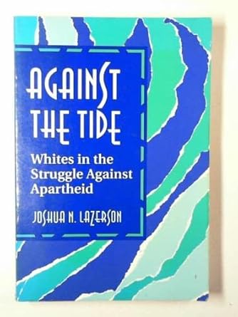 against the tide whites in the struggle against apartheid 1st edition joshua n lazerson 1868081931,