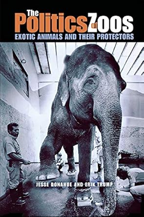 the politics of zoos exotic animals and their protectors 1st edition joe donahue ,erik trump 0875806139,