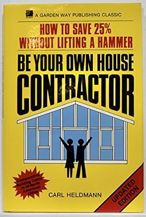 be your own house contractor how to save 25 percent without lifting a hammer 1st edition carl heldmann