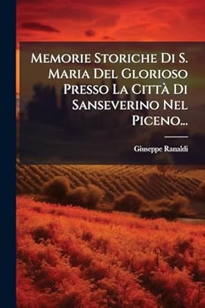 memorie storiche di s maria del glorioso presso la citta di sanseverino nel piceno 1st edition giuseppe