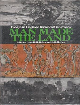 man made the land essays in english historical geography a series from the geographical magazine 1st edition