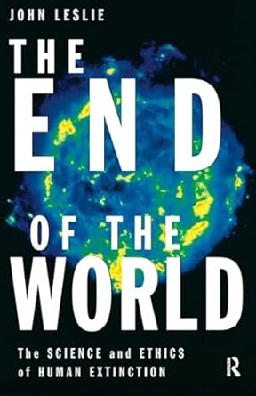 the end of the world the science and ethics of human extinction 1st edition john leslie 0415184479,