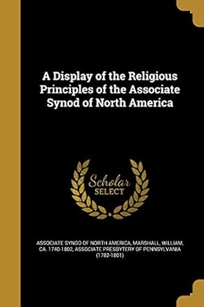 a display of the religious principles of the associate synod of north america 1st edition associate synod of
