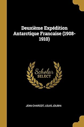 deuxieme  antarctique francaise 1st edition jean charcot ,louis joubin 0530524309, 978-0530524306