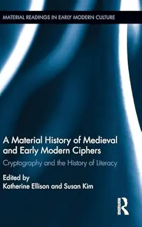 a material history of medieval and early modern ciphers cryptography and the history of literacy 1st edition