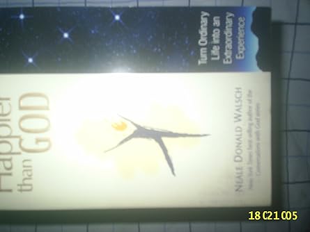happier than god turn ordinary life into an extraordinary experience 1st edition neale donald walsch