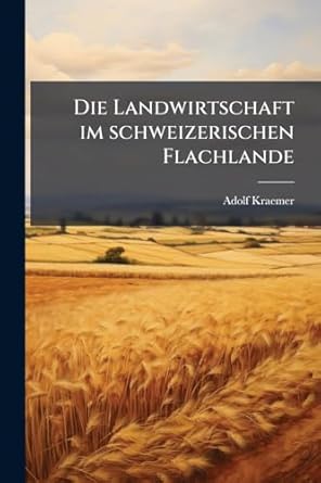 die landwirtschaft im schweizerischen flachlande 1st edition adolf kraemer 1024675610, 978-1024675610