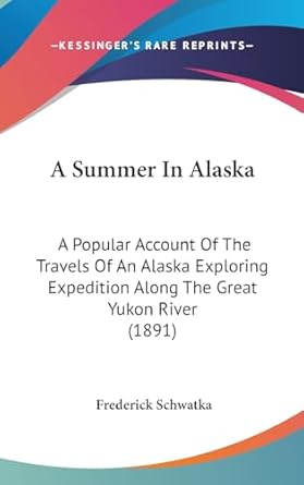 a summer in alaska a popular account of the travels of an alaska loring along the great yukon river 1st