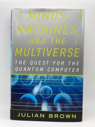 minds machines and the multiverse the quest for the quantum computer 1st edition julian brown 0684814811,
