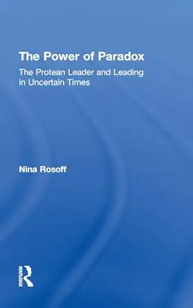 the power of paradox the protean leader and leading in uncertain times 1st edition nina rosoff 0415875102,