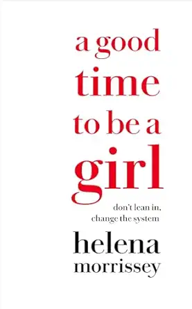 a good time to be a girl dont lean in change the system 1st edition helena morrissey 0008292507,
