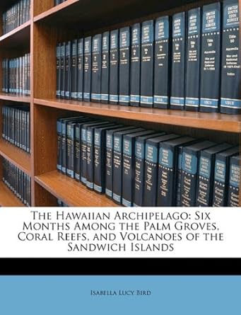 the hawaiian archipelago six months among the palm groves coral reefs and volcanoes of the sandwich islands