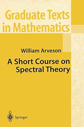 a short course on spectral theory 1st edition william arveson 0387953000, 978-0387953007