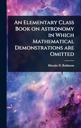 an elementary class book on astronomy in which mathematical demonstrations are omitted 1st edition horatio n
